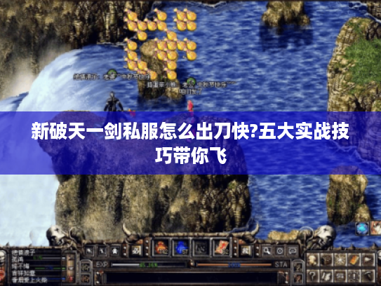 新破天一剑私服怎么出刀快?五大实战技巧带你飞