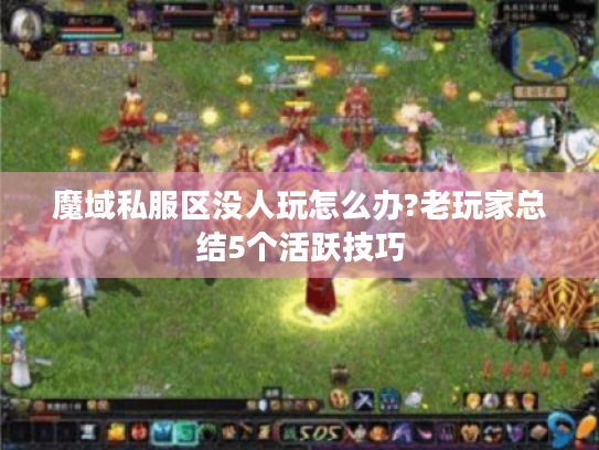 魔域私服区没人玩怎么办?老玩家总结5个活跃技巧