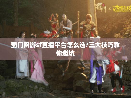 蜀门网游sf直播平台怎么选?三大技巧教你避坑