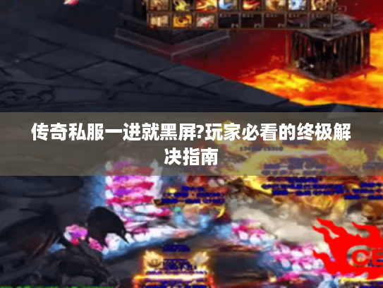 传奇私服一进就黑屏?玩家必看的终极解决指南