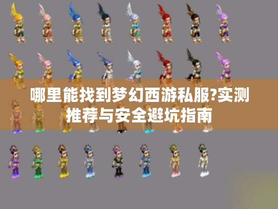 哪里能找到梦幻西游私服?实测推荐与安全避坑指南