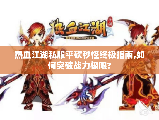 热血江湖私服平砍秒怪终极指南,如何突破战力极限?