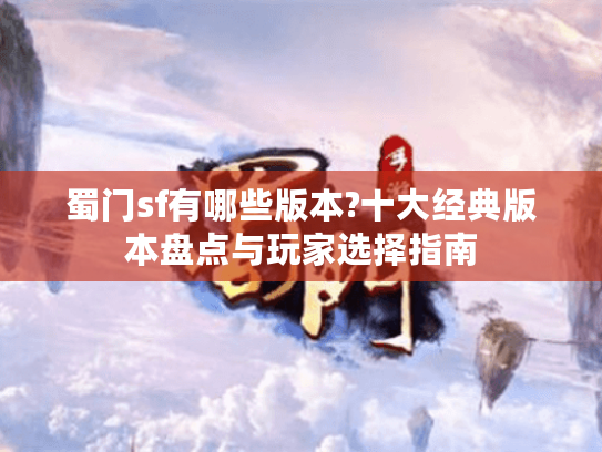 蜀门sf有哪些版本?十大经典版本盘点与玩家选择指南