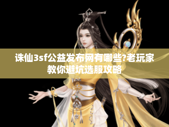 诛仙3sf公益发布网有哪些?老玩家教你避坑选服攻略