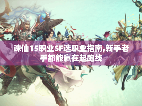 诛仙15职业SF选职业指南,新手老手都能赢在起跑线