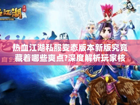 热血江湖私服变态版本新版究竟藏着哪些爽点?深度解析玩家核心诉求