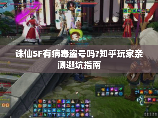 诛仙SF有病毒盗号吗?知乎玩家亲测避坑指南