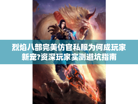 烈焰八部完美仿官私服为何成玩家新宠?资深玩家实测避坑指南