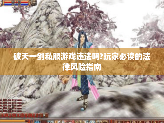 破天一剑私服游戏违法吗?玩家必读的法律风险指南