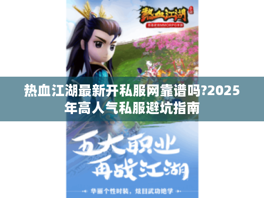 热血江湖最新开私服网靠谱吗?2025年高人气私服避坑指南