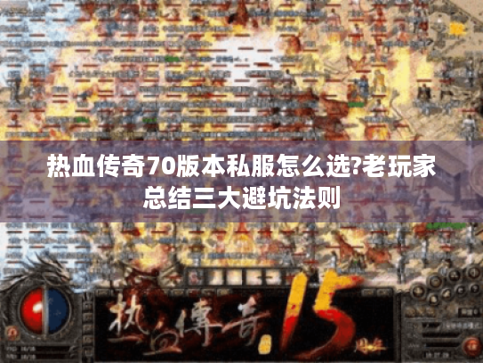热血传奇70版本私服怎么选?老玩家总结三大避坑法则 热血传奇70版本私服怎么选?老玩家总结三大避坑法则