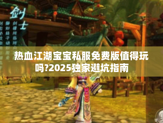 热血江湖宝宝私服免费版值得玩吗?2025独家避坑指南