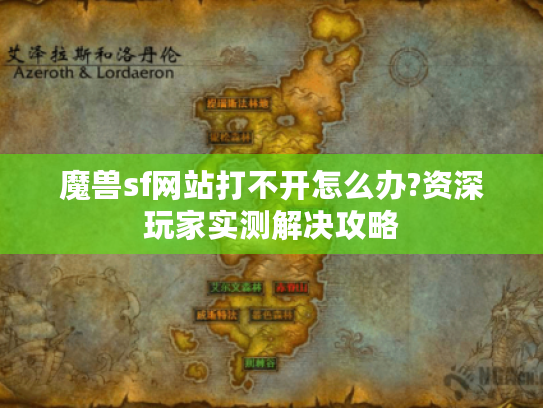 魔兽sf网站打不开怎么办?资深玩家实测解决攻略