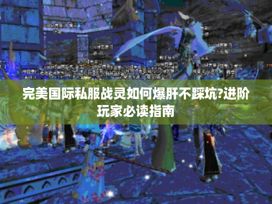 完美国际私服战灵如何爆肝不踩坑?进阶玩家必读指南