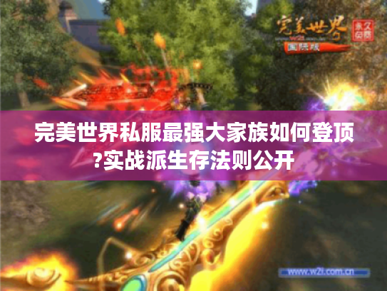 完美世界私服最强大家族如何登顶?实战派生存法则公开