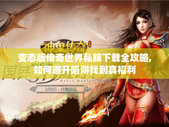 变态版传奇世界私服下载全攻略,如何避开陷阱找到真福利