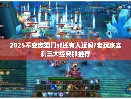 2025不变态蜀门sf还有人玩吗?老玩家实测三大经典服推荐