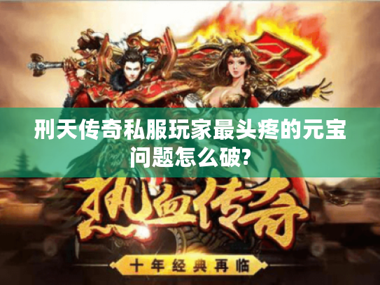 刑天传奇私服玩家最头疼的元宝问题怎么破? 刑天传奇私服玩家最头疼的元宝问题怎么破?