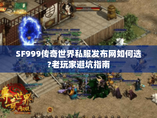 SF999传奇世界私服发布网如何选?老玩家避坑指南 SF999传奇世界私服发布网如何选?老玩家避坑指南