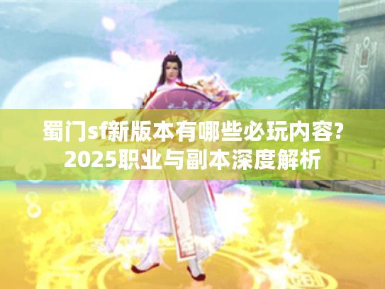 蜀门sf新版本有哪些必玩内容?2025职业与副本深度解析