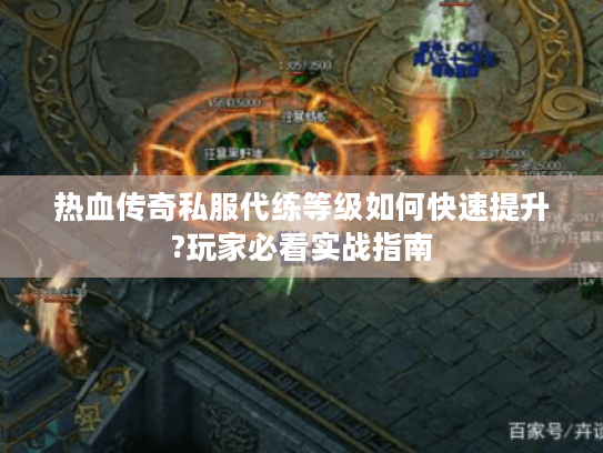 热血传奇私服代练等级如何快速提升?玩家必看实战指南 热血传奇私服代练等级如何快速提升?玩家必看实战指南