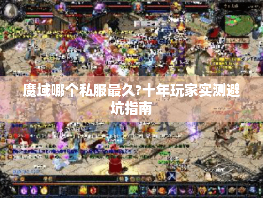 魔域哪个私服最久?十年玩家实测避坑指南