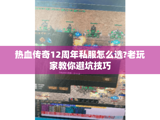 热血传奇12周年私服怎么选?老玩家教你避坑技巧