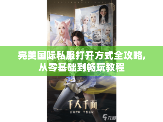 完美国际私服打开方式全攻略,从零基础到畅玩教程