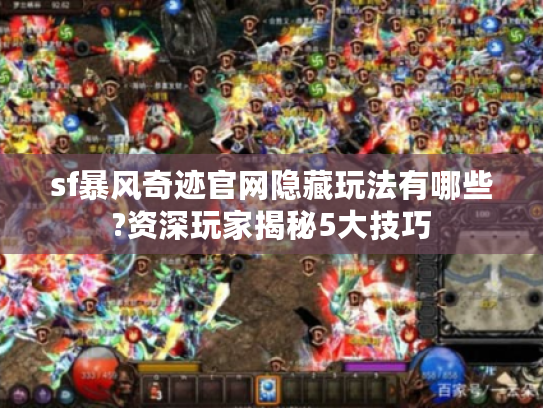 sf暴风奇迹官网隐藏玩法有哪些?资深玩家揭秘5大技巧 sf暴风奇迹官网隐藏玩法有哪些?资深玩家揭秘5大技巧