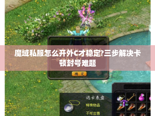 魔域私服怎么开外C才稳定?三步解决卡顿封号难题