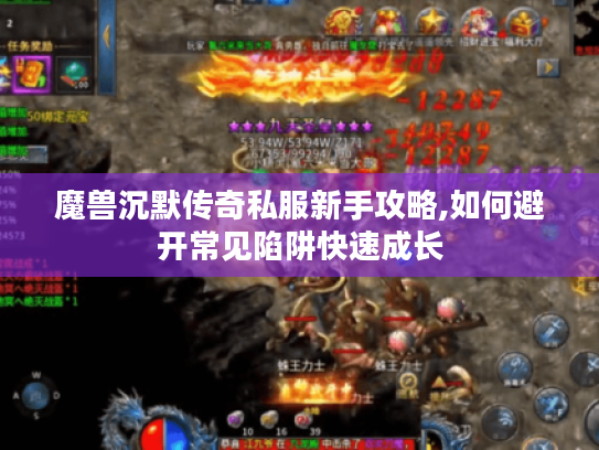 魔兽沉默传奇私服新手攻略,如何避开常见陷阱快速成长 魔兽沉默传奇私服新手攻略,如何避开常见陷阱快速成长