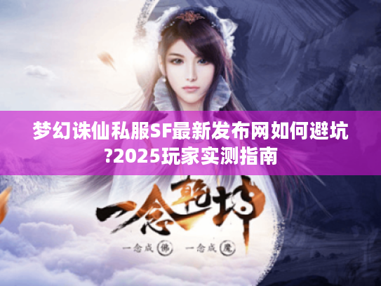 梦幻诛仙私服SF最新发布网如何避坑?2025玩家实测指南 梦幻诛仙私服SF最新发布网如何避坑?2025玩家实测指南