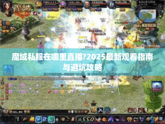 魔域私服在哪里直播?2025最新观看指南与避坑攻略