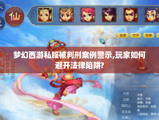梦幻西游私服被判刑案例警示,玩家如何避开法律陷阱?