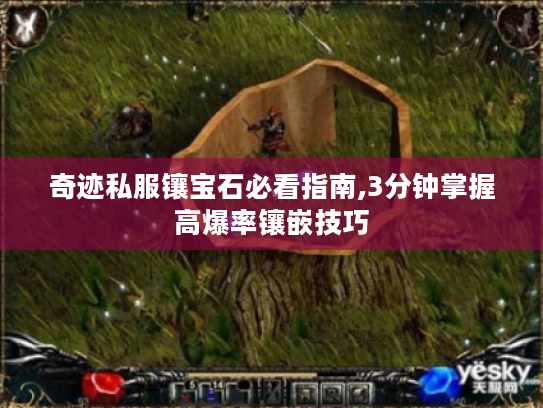 奇迹私服镶宝石必看指南,3分钟掌握高爆率镶嵌技巧