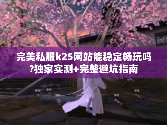 完美私服k25网站能稳定畅玩吗?独家实测+完整避坑指南