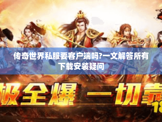 传奇世界私服要客户端吗?一文解答所有下载安装疑问