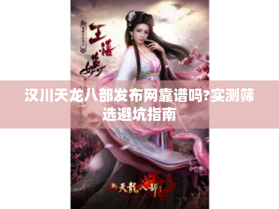 汉川天龙八部发布网靠谱吗?实测筛选避坑指南 汉川天龙八部发布网靠谱吗?实测筛选避坑指南