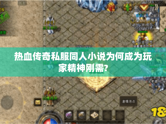 热血传奇私服同人小说为何成为玩家精神刚需? 热血传奇私服同人小说为何成为玩家精神刚需?