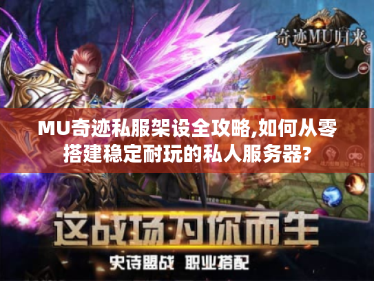 MU奇迹私服架设全攻略,如何从零搭建稳定耐玩的私人服务器? MU奇迹私服架设全攻略,如何从零搭建稳定耐玩的私人服务器?