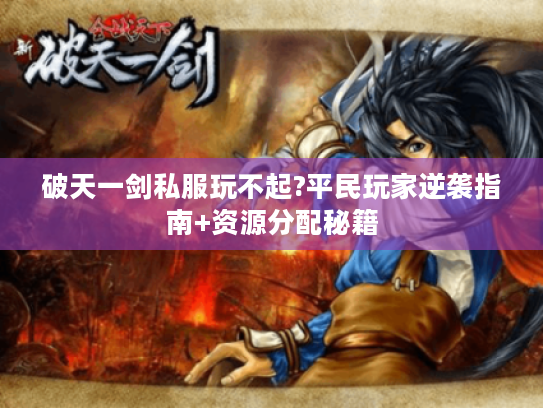 破天一剑私服玩不起?平民玩家逆袭指南+资源分配秘籍