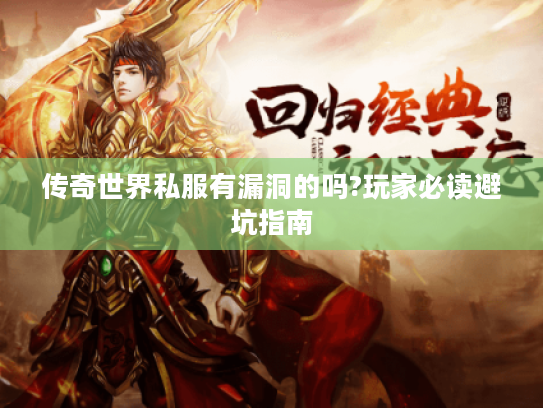 传奇世界私服有漏洞的吗?玩家必读避坑指南 传奇世界私服有漏洞的吗?玩家必读避坑指南