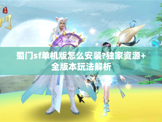 蜀门sf单机版怎么安装?独家资源+全版本玩法解析
