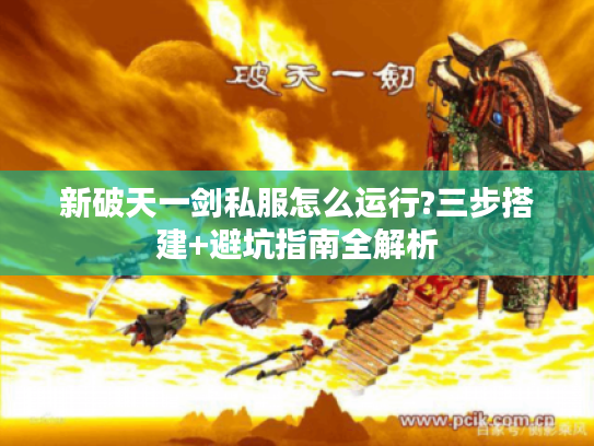 新破天一剑私服怎么运行?三步搭建+避坑指南全解析