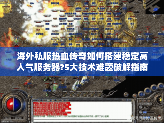 海外私服热血传奇如何搭建稳定高人气服务器?5大技术难题破解指南 海外私服热血传奇如何搭建稳定高人气服务器?5大技术难题破解指南