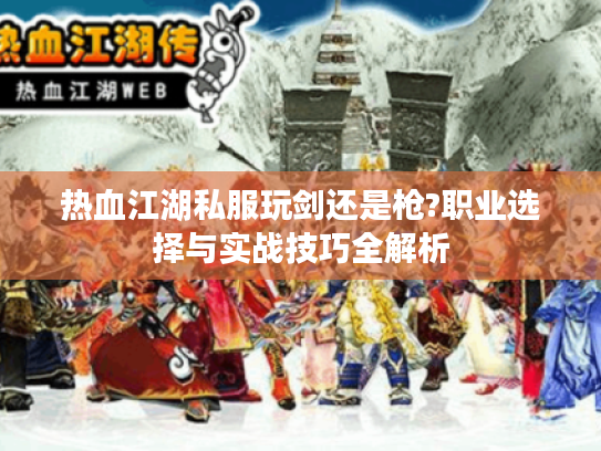 热血江湖私服玩剑还是枪?职业选择与实战技巧全解析