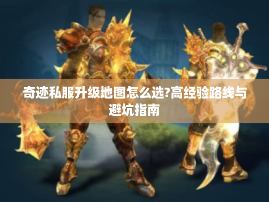 奇迹私服升级地图怎么选?高经验路线与避坑指南