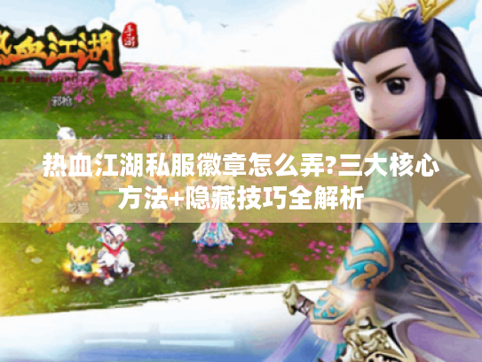 热血江湖私服徽章怎么弄?三大核心方法+隐藏技巧全解析