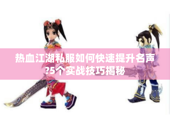 热血江湖私服如何快速提升名声?5个实战技巧揭秘
