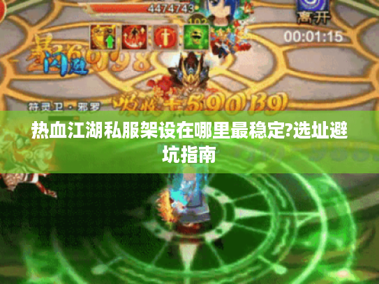 热血江湖私服架设在哪里最稳定?选址避坑指南